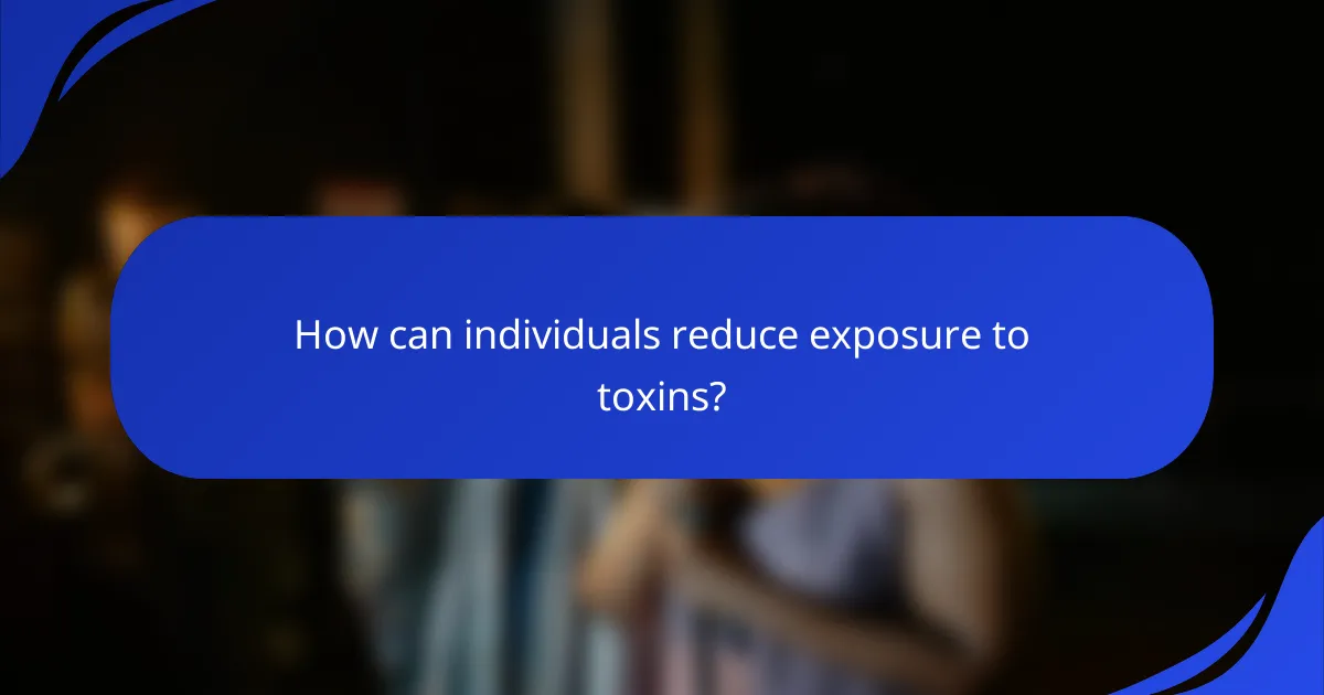 How can individuals reduce exposure to toxins?