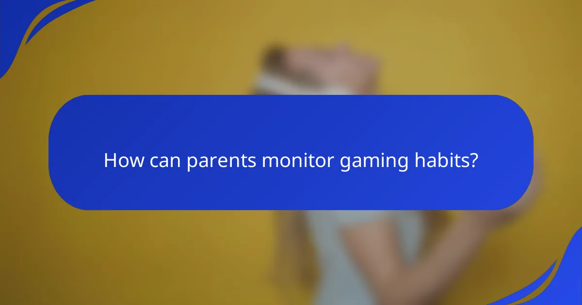 How can parents monitor gaming habits?