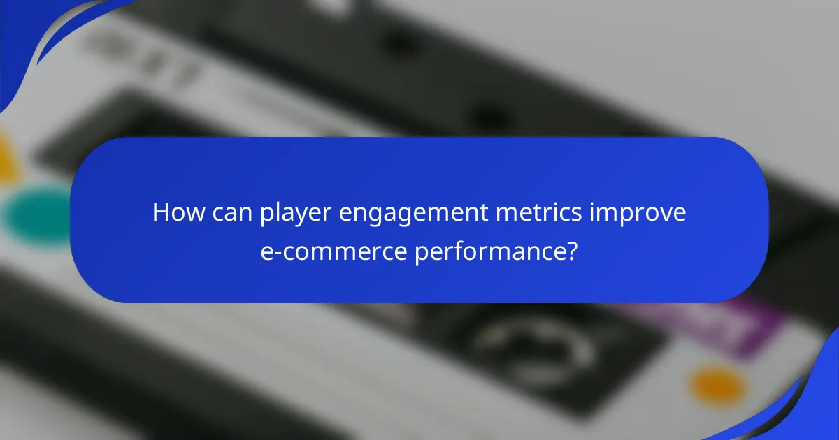 How can player engagement metrics improve e-commerce performance?