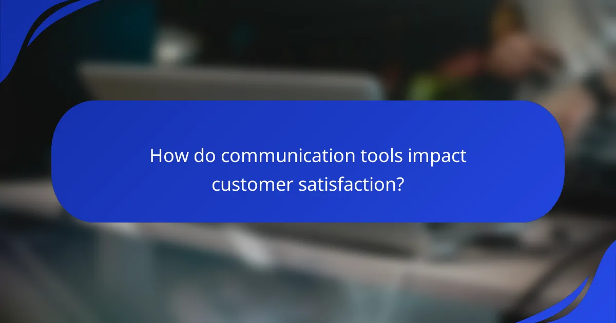 How do communication tools impact customer satisfaction?