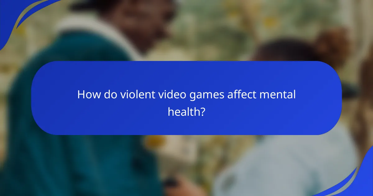 How do violent video games affect mental health?