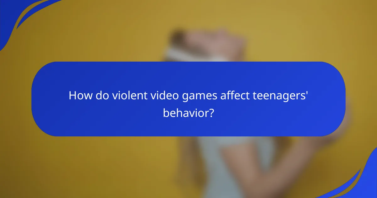 How do violent video games affect teenagers' behavior?