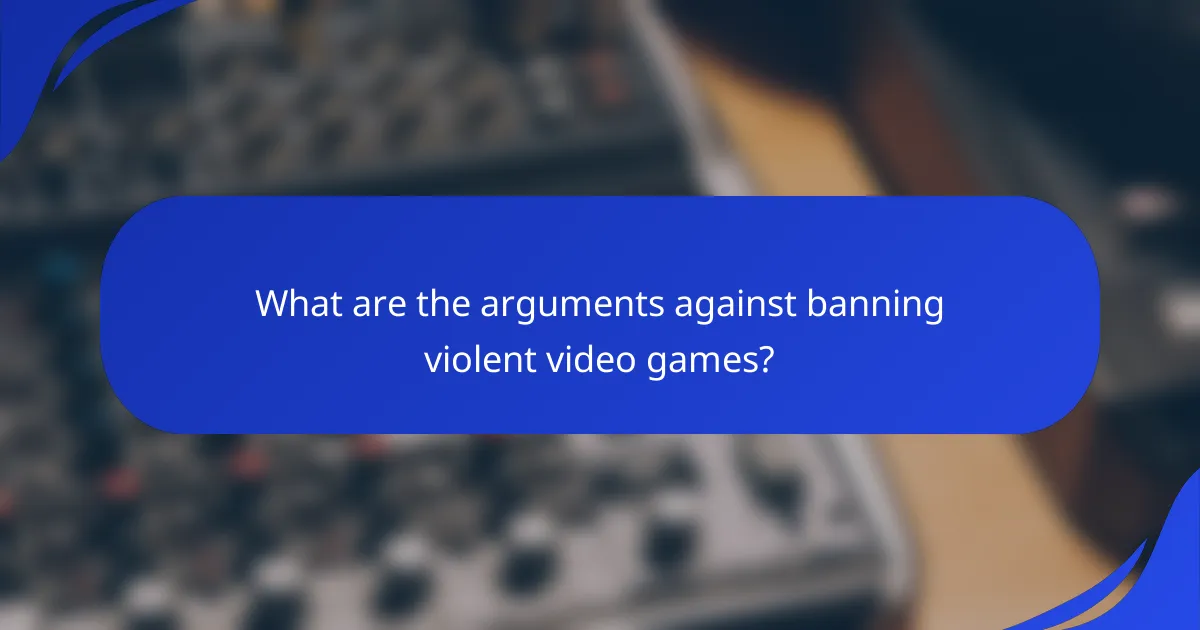 What are the arguments against banning violent video games?