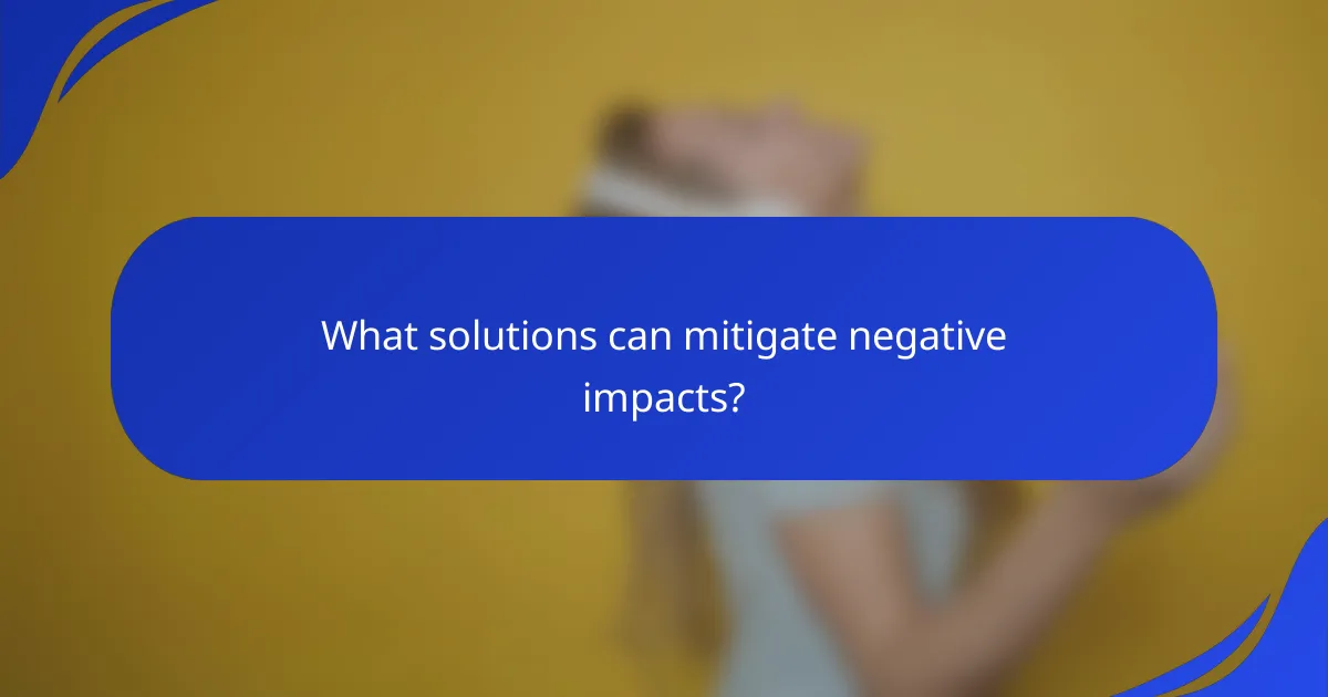 What solutions can mitigate negative impacts?