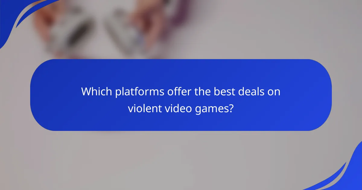Which platforms offer the best deals on violent video games?